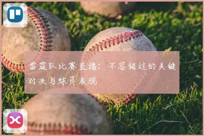 雷霆队比赛直播：不容错过的关键对决与球员表现
