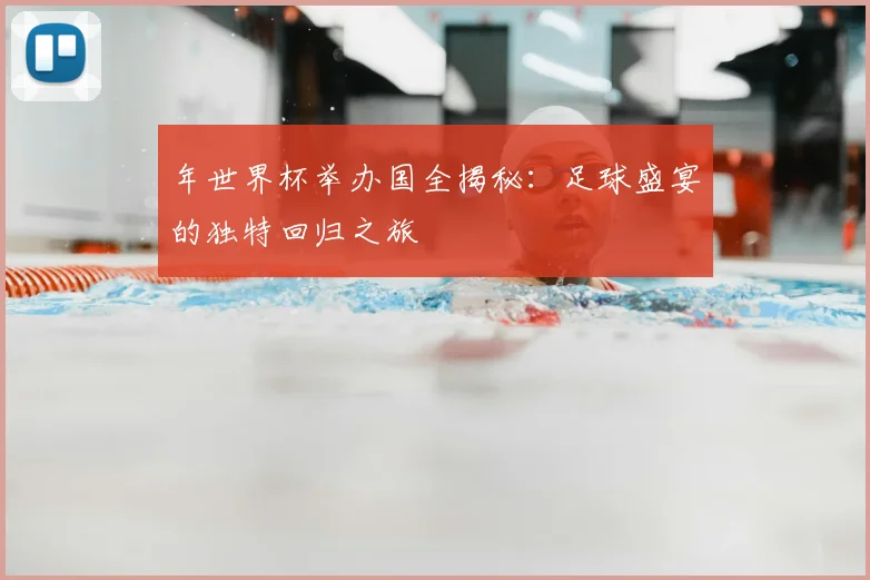 年世界杯举办国全揭秘：足球盛宴的独特回归之旅