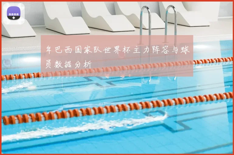 年巴西国家队世界杯主力阵容与球员数据分析