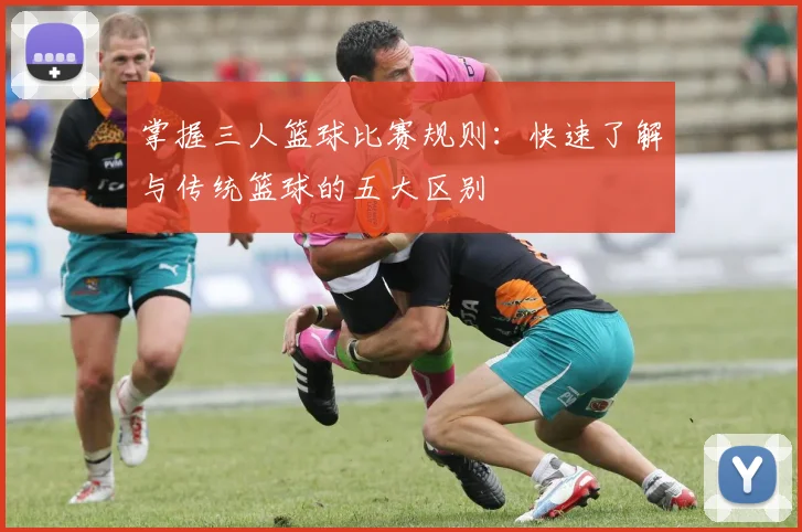 掌握三人篮球比赛规则：快速了解与传统篮球的五大区别