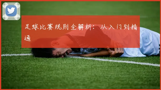 足球比赛规则全解析：从入门到精通