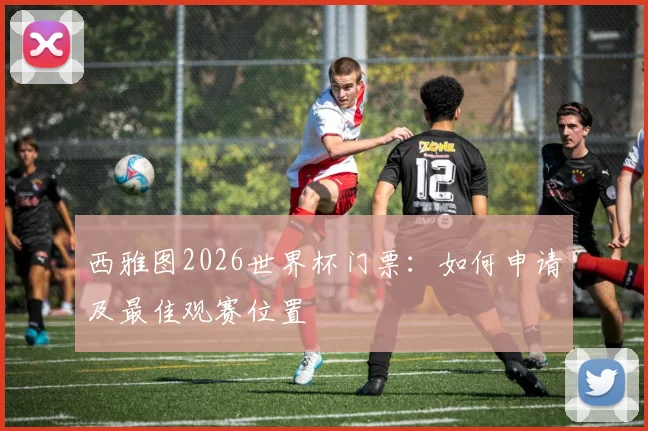 西雅图2026世界杯门票:如何申请及最佳观赛位置