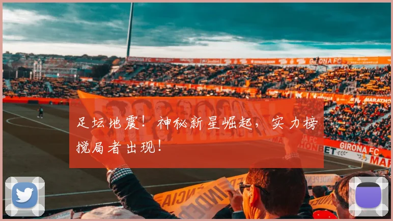 足坛地震！神秘新星崛起，实力榜搅局者出现！