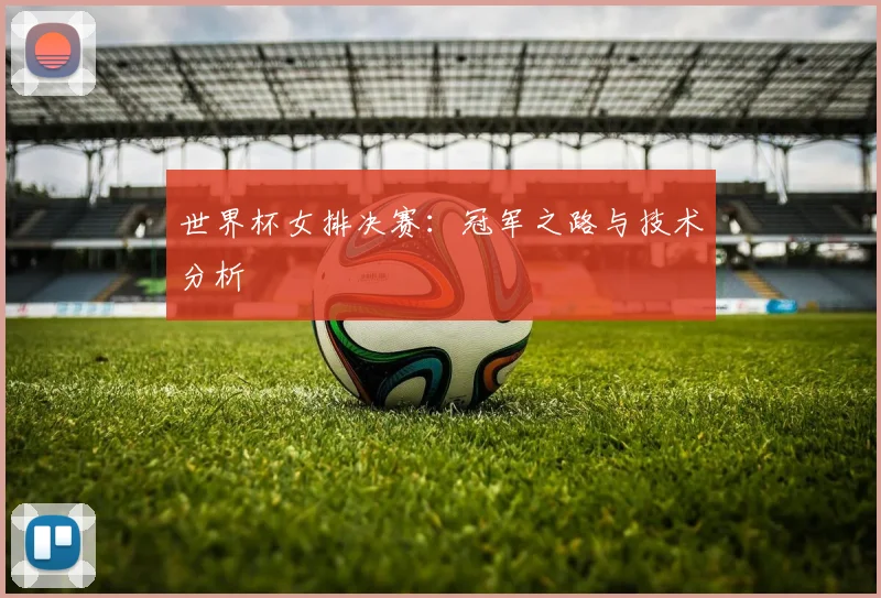 世界杯女排决赛：冠军之路与技术分析
