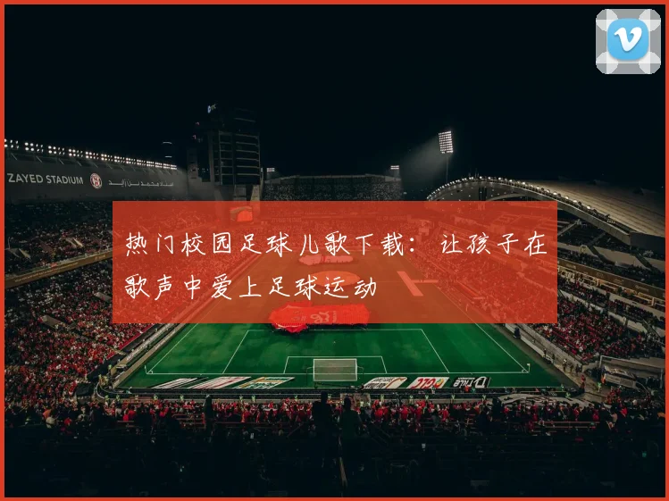 热门校园足球儿歌下载：让孩子在歌声中爱上足球运动