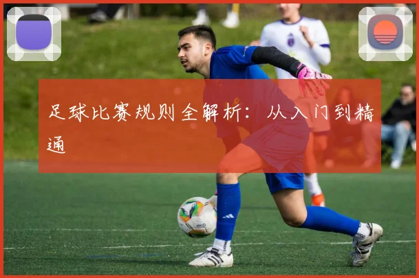 足球比赛规则全解析：从入门到精通