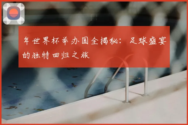 年世界杯举办国全揭秘:足球盛宴的独特回归之旅